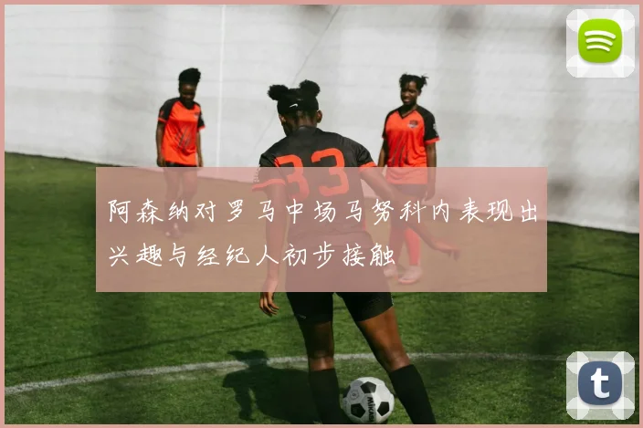 阿森纳对罗马中场马努科内表现出兴趣与经纪人初步接触