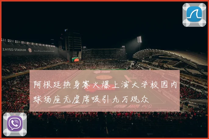 阿根廷热身赛火爆上演大学校园内球场座无虚席吸引九万观众