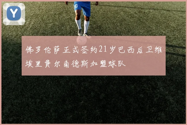 佛罗伦萨正式签约21岁巴西后卫维埃里费尔南德斯加盟球队