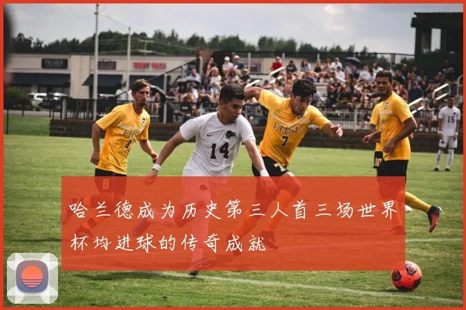 哈兰德成为历史第三人首三场世界杯均进球的传奇成就