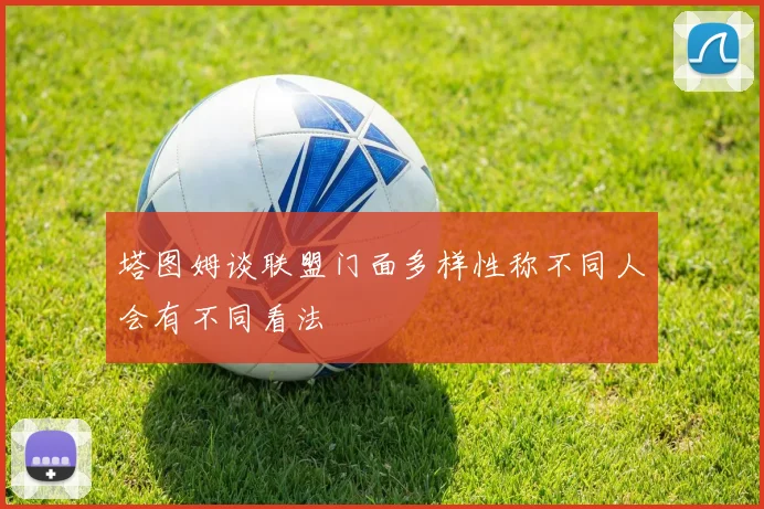 塔图姆谈联盟门面多样性称不同人会有不同看法