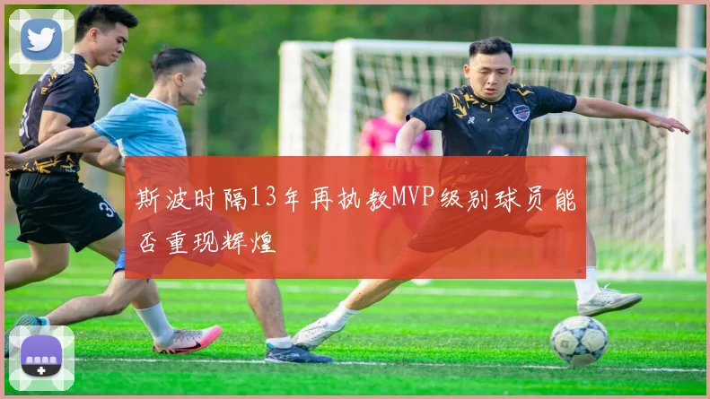 斯波时隔13年再执教MVP级别球员能否重现辉煌