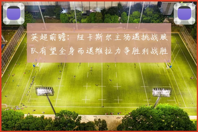 英超前瞻：纽卡斯尔主场遇挑战狼队有望全身而退维拉力争胜利战胜埃弗顿