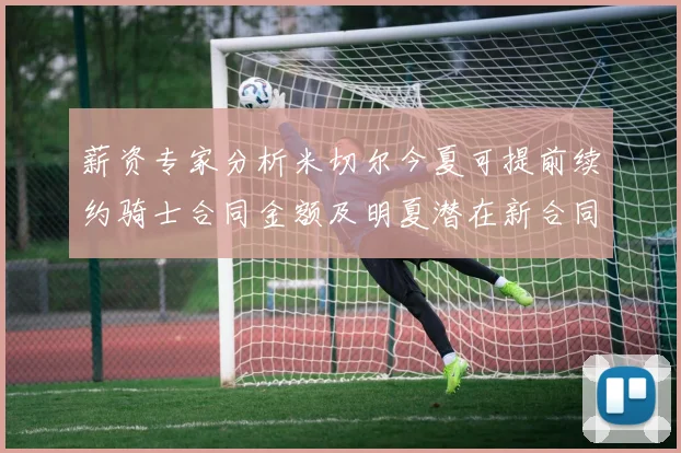 薪资专家分析米切尔今夏可提前续约骑士合同金额及明夏潜在新合同