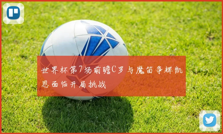世界杯第7场前瞻C罗与魔笛争辉凯恩面临开局挑战