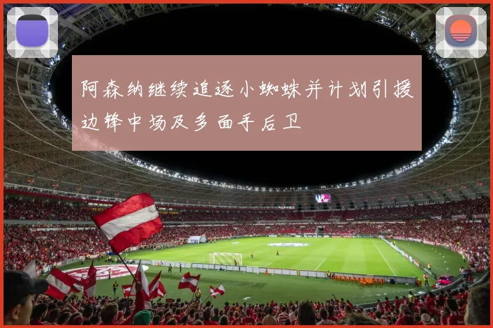 阿森纳继续追逐小蜘蛛并计划引援边锋中场及多面手后卫