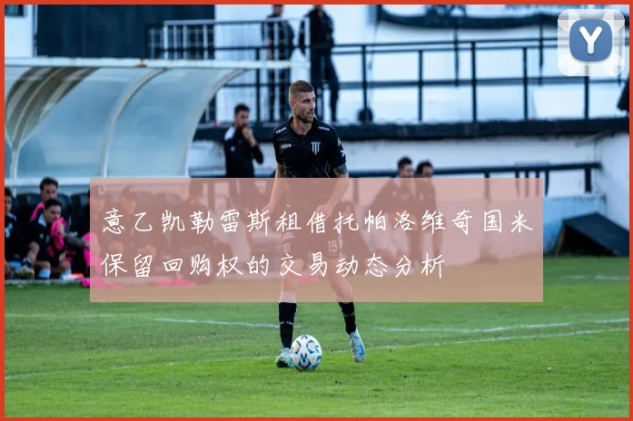 意乙凯勒雷斯租借托帕洛维奇国米保留回购权的交易动态分析