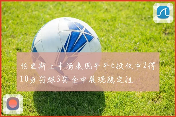 伯里斯上半场表现平平6投仅中2得10分罚球3罚全中展现稳定性