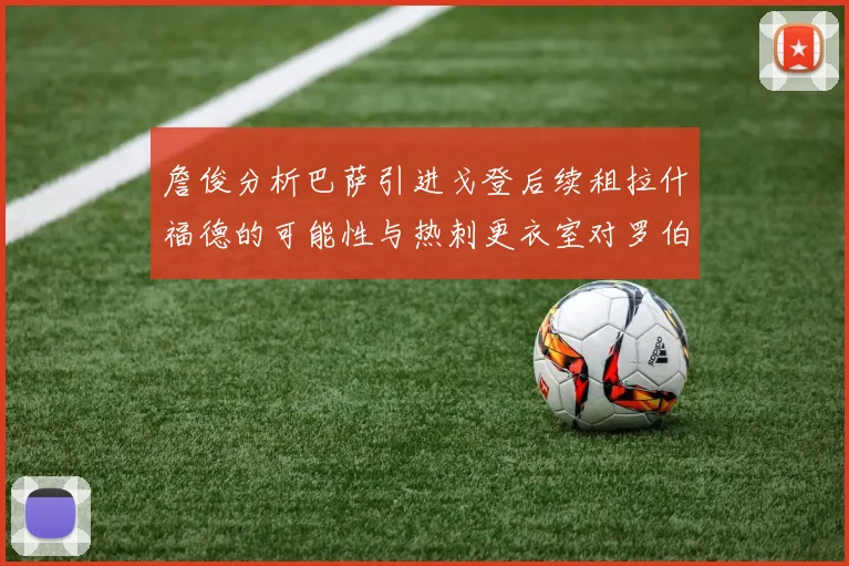 詹俊分析巴萨引进戈登后续租拉什福德的可能性与热刺更衣室对罗伯逊的需求
